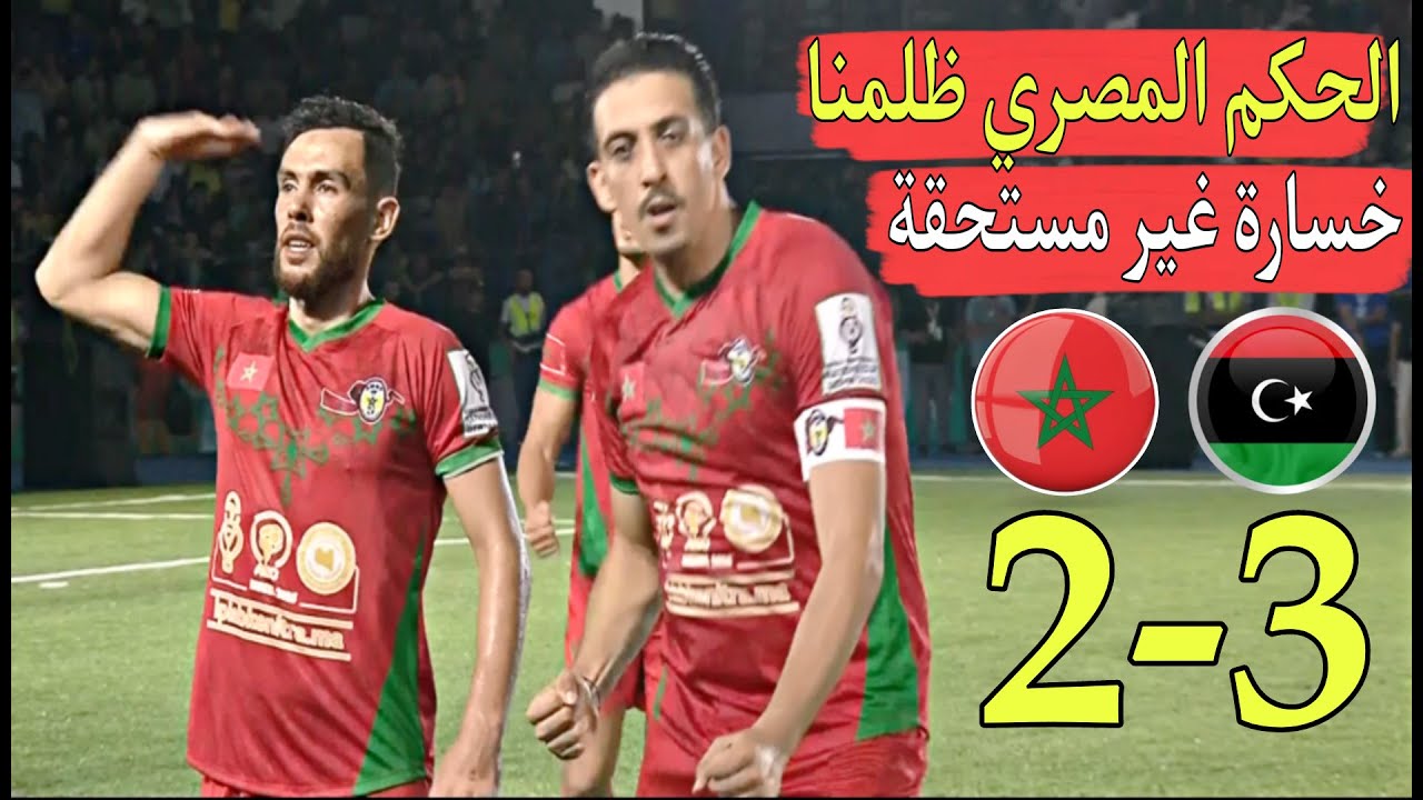 المغرب خسارة غير مستحقة أمام ليبيا 2-3 الحكم المصري حرمنا من هدف مستحق وضربة جزاء