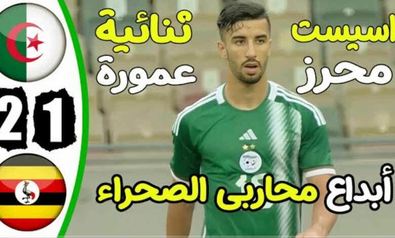 فيديو ملخص واهداف مباراة الجزائر وأوغندا 2-1 محاربي الصحراء يمرضون ولا يموتون