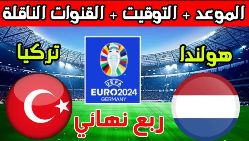 موعد مباراة هولندا وتركيا في ربع نهائي يورو 2024 والقنوات الناقلة