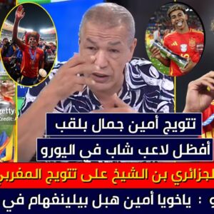 فيديو أول تعليق للجزائري بن شيخ عن تتويج ذي الأصول المغربية لامين يامال بلقب اليورو مع إسبانيا