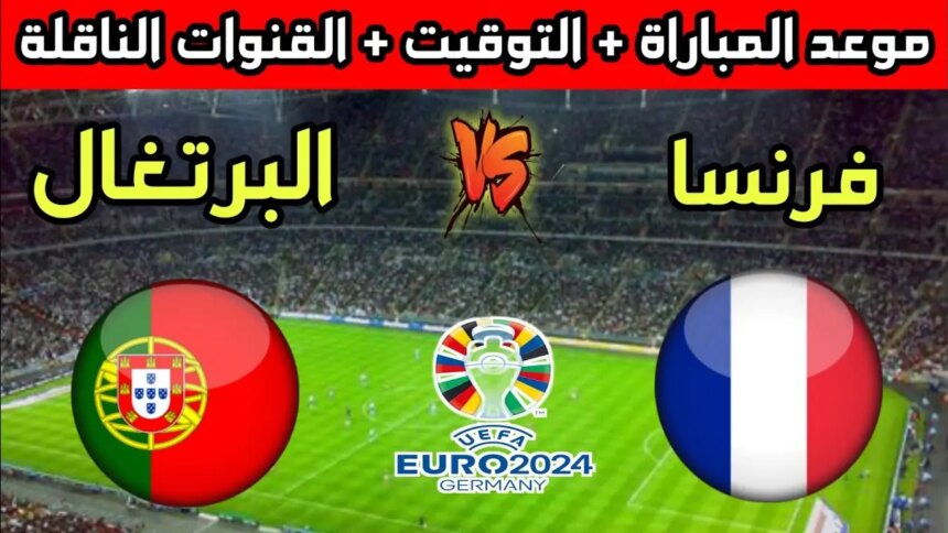 موعد مباراة البرتغال ضد فرنسا في ربع نهائي يورو 2024 والقنوات الناقلة والتشكيلة المتوقعة