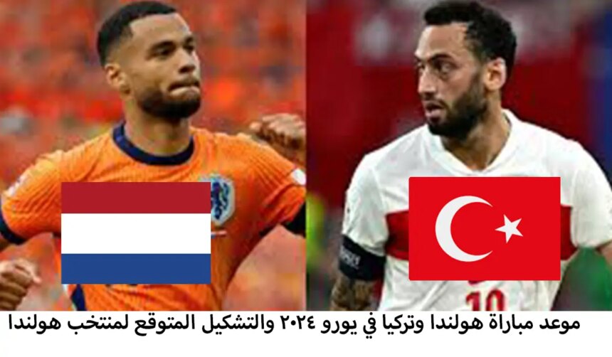 موعد مباراة هولندا وتركيا في يورو 2024 والتشكيلة المتوقعة للمنتخب الهولندي