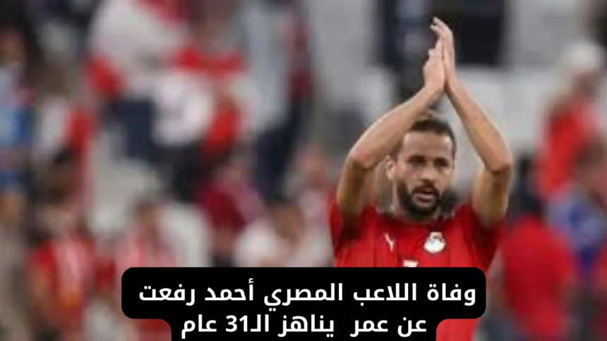 عاجل: وفاة أحمد رفعت لاعب مودرن سبورت والمنتخب المصري - تفاصيل أسباب الوفاة وموعد الدفن وصلاة الجنازة