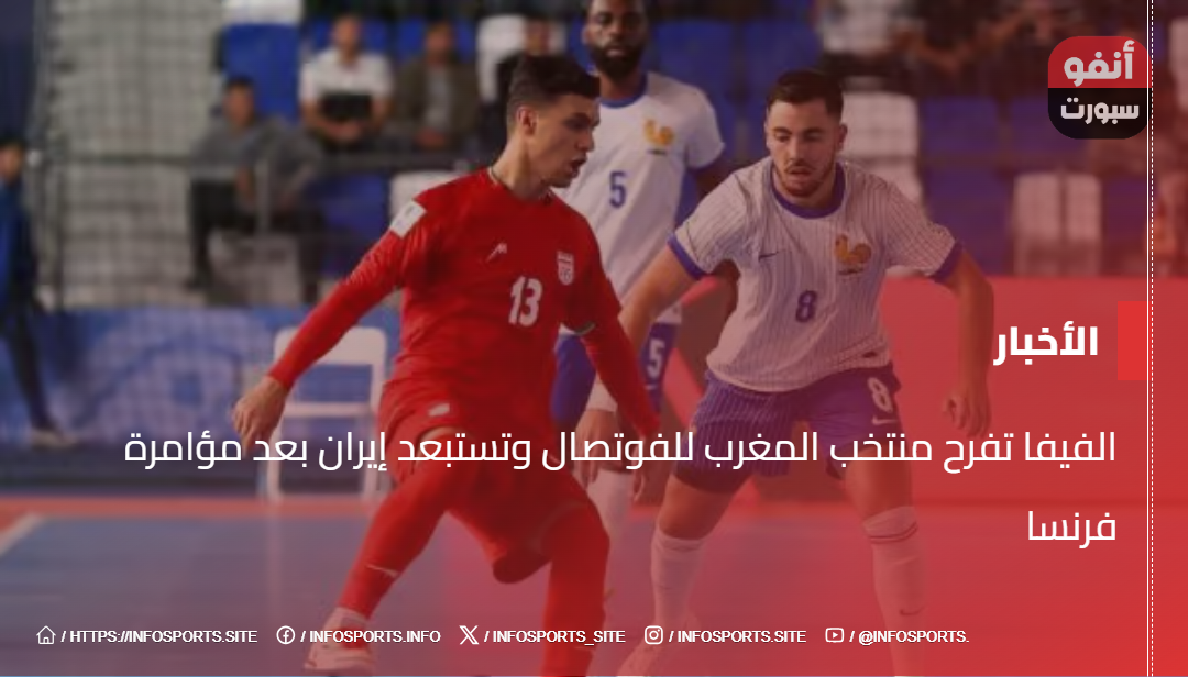 الفيفا تفرح منتخب المغرب للفوتصال وتستبعد إيران بعد مؤامرة فرنسا