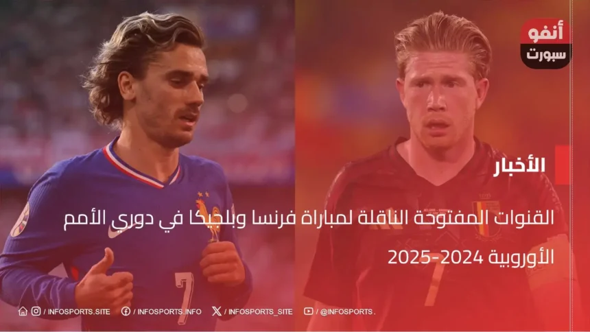 القنوات المفتوحة الناقلة لمباراة فرنسا وبلجيكا في دوري الأمم الأوروبية 2024-2025