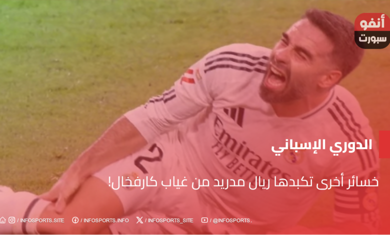 خسائر أخرى تكبدها ريال مدريد من غياب كارفخال!