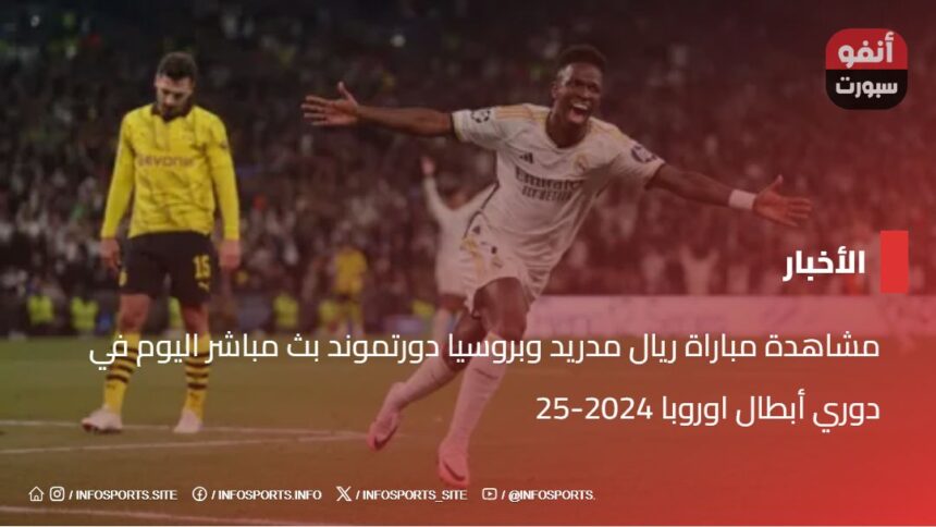 مشاهدة مباراة ريال مدريد وبروسيا دورتموند بث مباشر اليوم في دوري أبطال اوروبا 2024-25