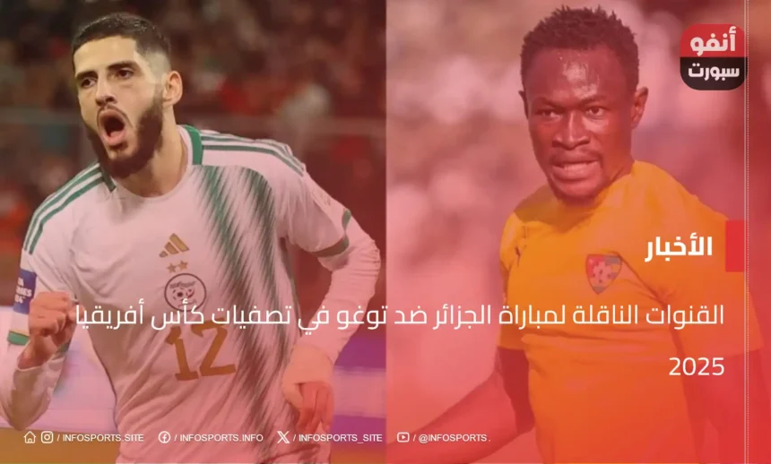 القنوات الناقلة لمباراة الجزائر ضد توغو في تصفيات كأس أفريقيا 2025