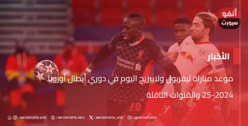 موعد مباراة ليفربول ولايبزيج اليوم في دوري أبطال أوروبا 2024-25 والقنوات الناقلة