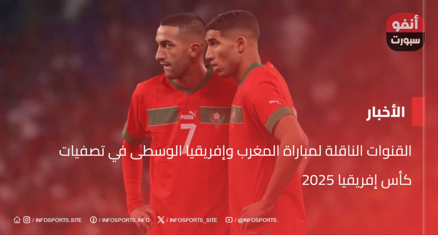 القنوات الناقلة لمباراة المغرب وإفريقيا الوسطى في تصفيات كأس إفريقيا 2025