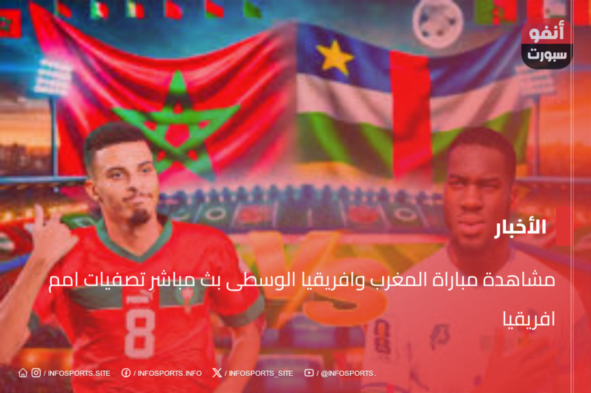 مشاهدة مباراة المغرب وافريقيا الوسطى بث مباشر تصفيات امم افريقيا