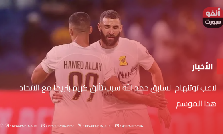 لاعب توتنهام السابق حمد الله سبب تألق كريم بنزيما مع الاتحاد هدا الموسم