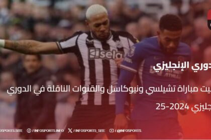 توقيت مباراة تشيلسي ونيوكاسل والقنوات الناقلة في الدوري الإنجليزي 2024-25