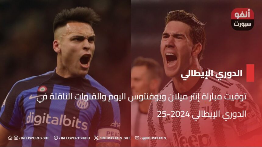 توقيت مباراة إنتر ميلان ويوفنتوس اليوم والقنوات الناقلة في الدوري الإيطالي 2024-25