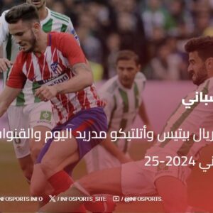 توقيت مباراة ريال بيتيس وأتلتيكو مدريد اليوم والقنوات الناقلة في الدوري الإسباني 2024-25