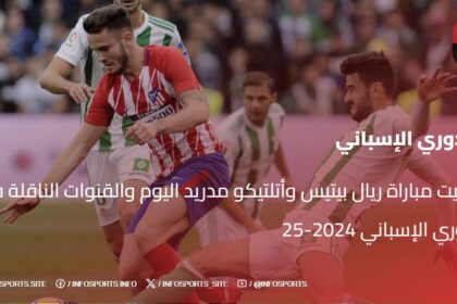 توقيت مباراة ريال بيتيس وأتلتيكو مدريد اليوم والقنوات الناقلة في الدوري الإسباني 2024-25