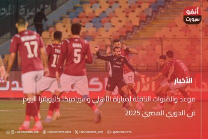 موعد والقنوات الناقلة لمباراة الأهلي وسيراميكا كليوباترا اليوم في الدوري المصري 2025