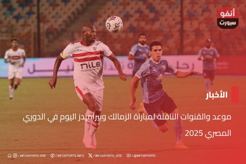 موعد والقنوات الناقلة لمباراة الزمالك وبيراميدز اليوم في الدوري المصري 2025