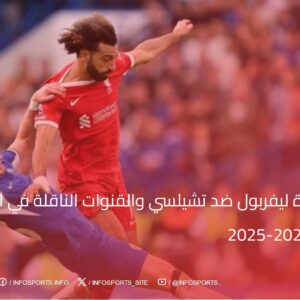 موعد مباراة ليفربول ضد تشيلسي والقنوات الناقلة في الدوري الإنجليزي 2024-2025