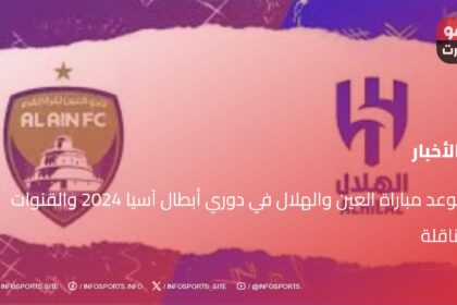 موعد مباراة العين والهلال في دوري أبطال آسيا 2024 والقنوات الناقلة