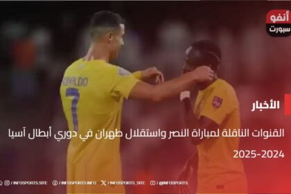 القنوات الناقلة لمباراة النصر واستقلال طهران في دوري أبطال آسيا 2024-2025