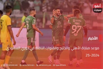 موعد مباراة الأهلي والخليج والقنوات الناقلة في دوري السعودي 2024-25