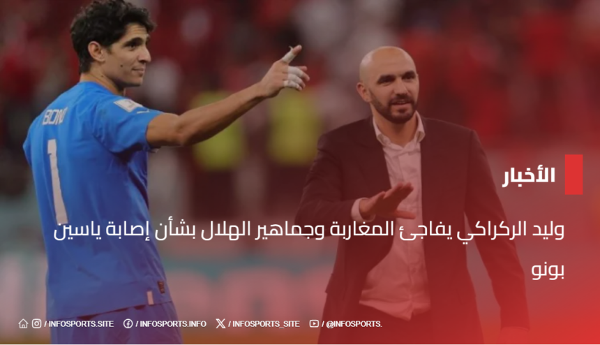 وليد الركراكي يفاجئ المغاربة وجماهير الهلال بشأن إصابة ياسين بونو