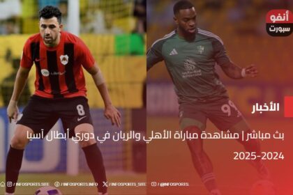 بث مباشر | مشاهدة مباراة الأهلي والريان في دوري أبطال آسيا 2024-2025