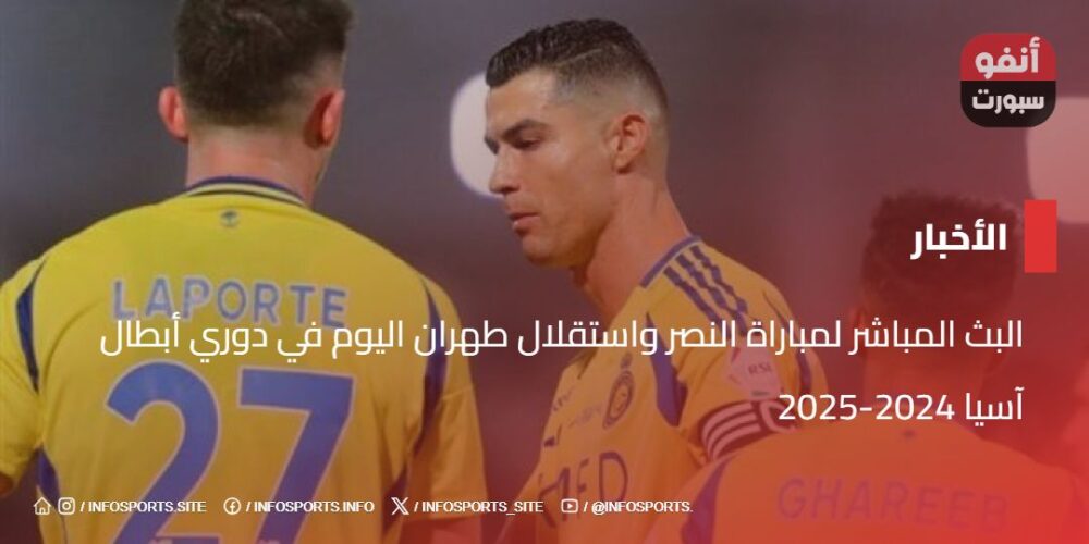 البث المباشر لمباراة النصر واستقلال طهران اليوم في دوري أبطال آسيا 2024-2025