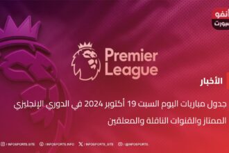 جدول مباريات اليوم السبت 19 أكتوبر 2024 في الدوري الإنجليزي الممتاز والقنوات الناقلة والمعلقين