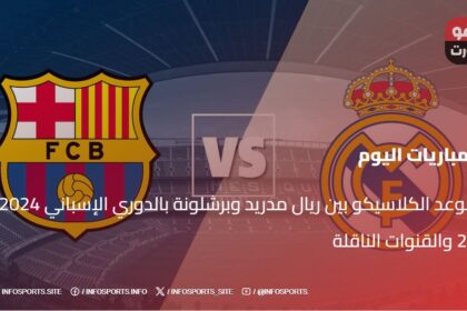 موعد الكلاسيكو بين ريال مدريد وبرشلونة بالدوري الإسباني 2024-25 والقنوات الناقلة