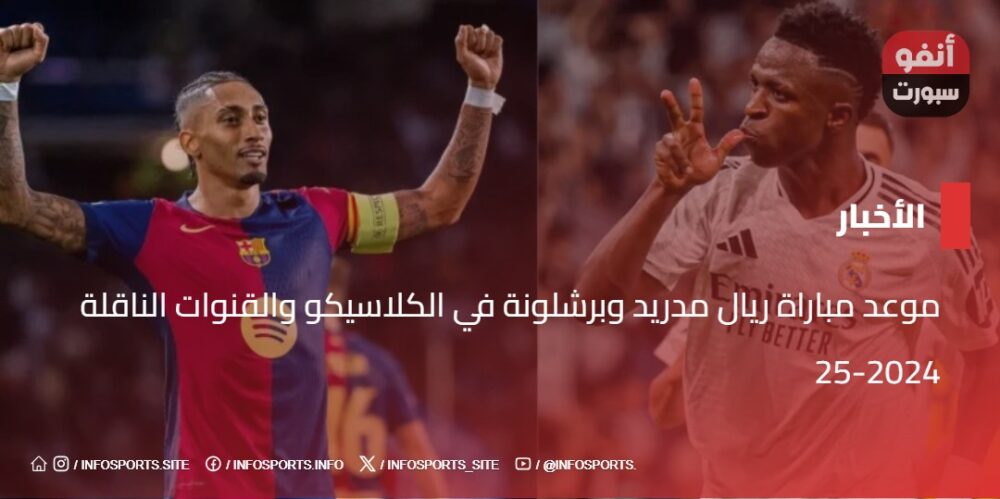 موعد مباراة ريال مدريد وبرشلونة في الكلاسيكو والقنوات الناقلة 2024-25