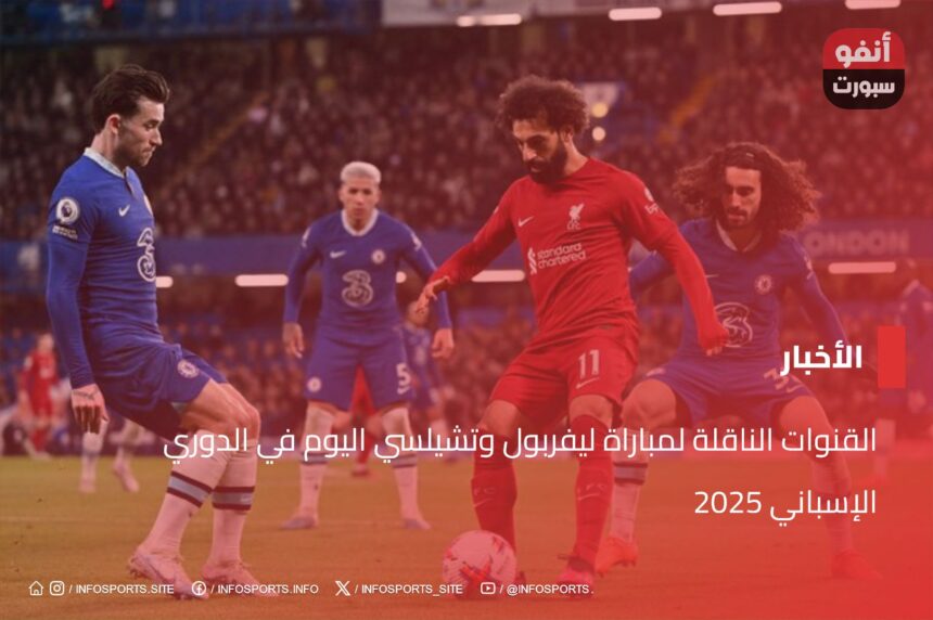 القنوات الناقلة لمباراة ليفربول وتشيلسي اليوم في الدوري الإسباني 2025