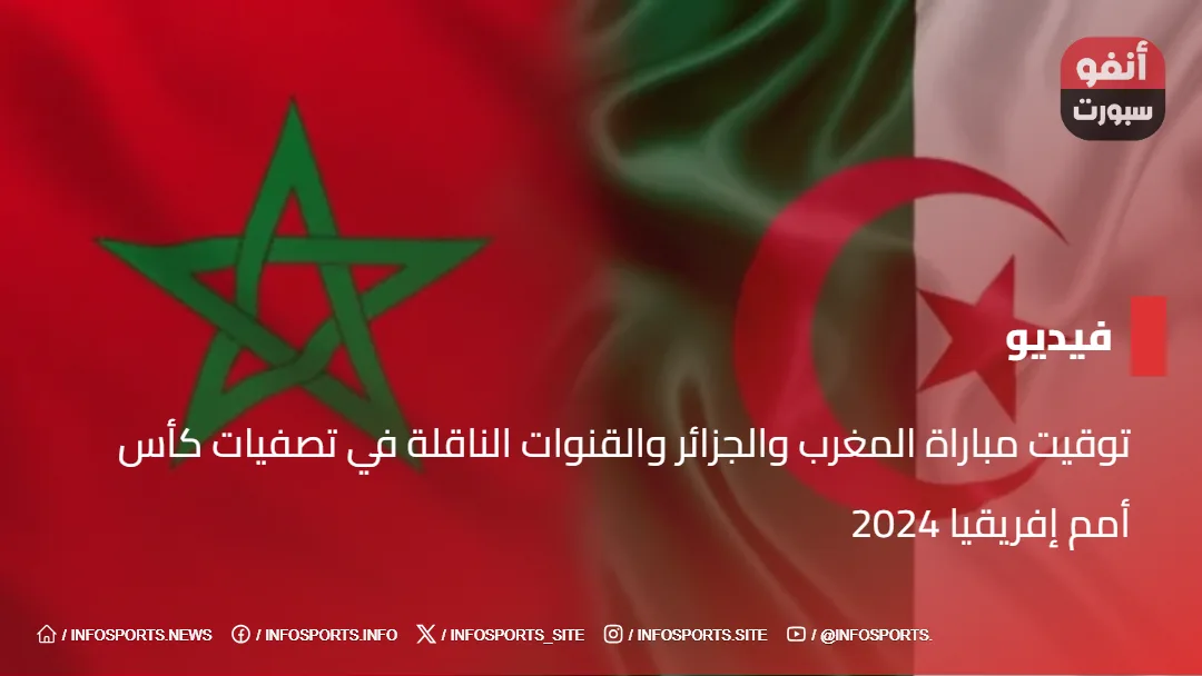 توقيت مباراة المغرب والجزائر والقنوات الناقلة في تصفيات كأس أمم إفريقيا 2024