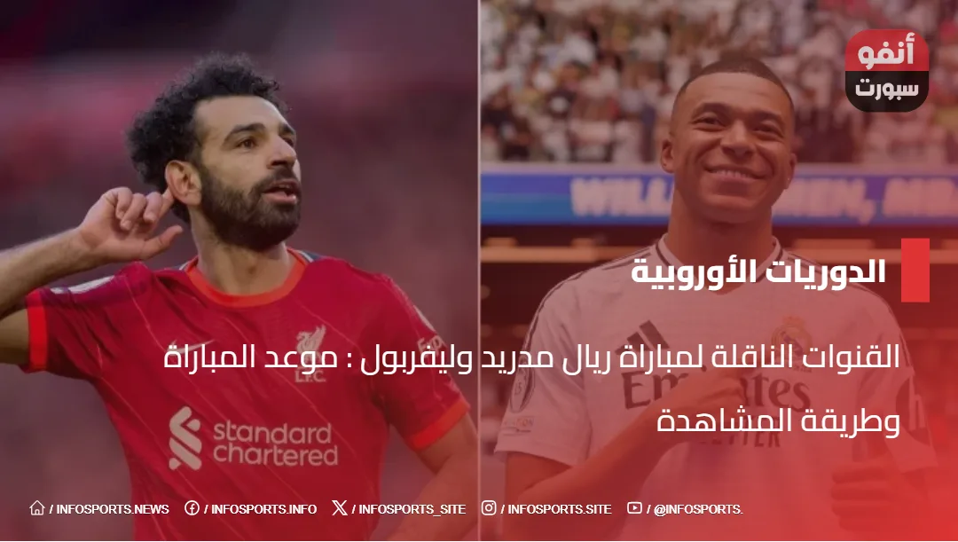 القنوات الناقلة لمباراة ريال مدريد وليفربول : موعد المباراة وطريقة المشاهدة