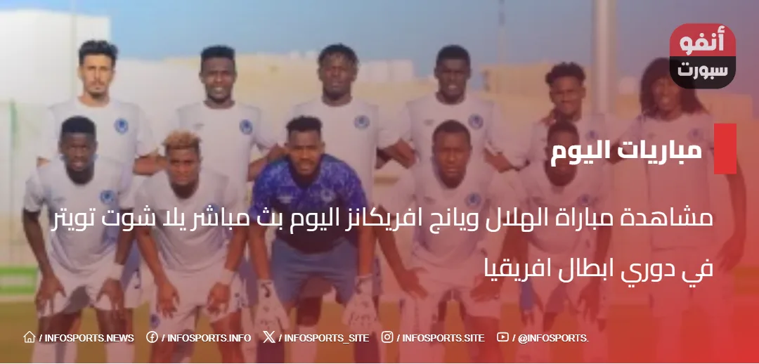 مشاهدة مباراة الهلال ويانج افريكانز اليوم بث مباشر يلا شوت تويتر في دوري ابطال افريقيا