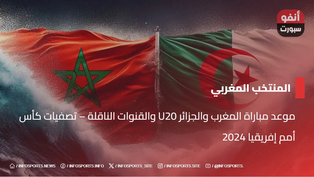 موعد مباراة المغرب والجزائر U20 والقنوات الناقلة - تصفيات كأس أمم إفريقيا 2024