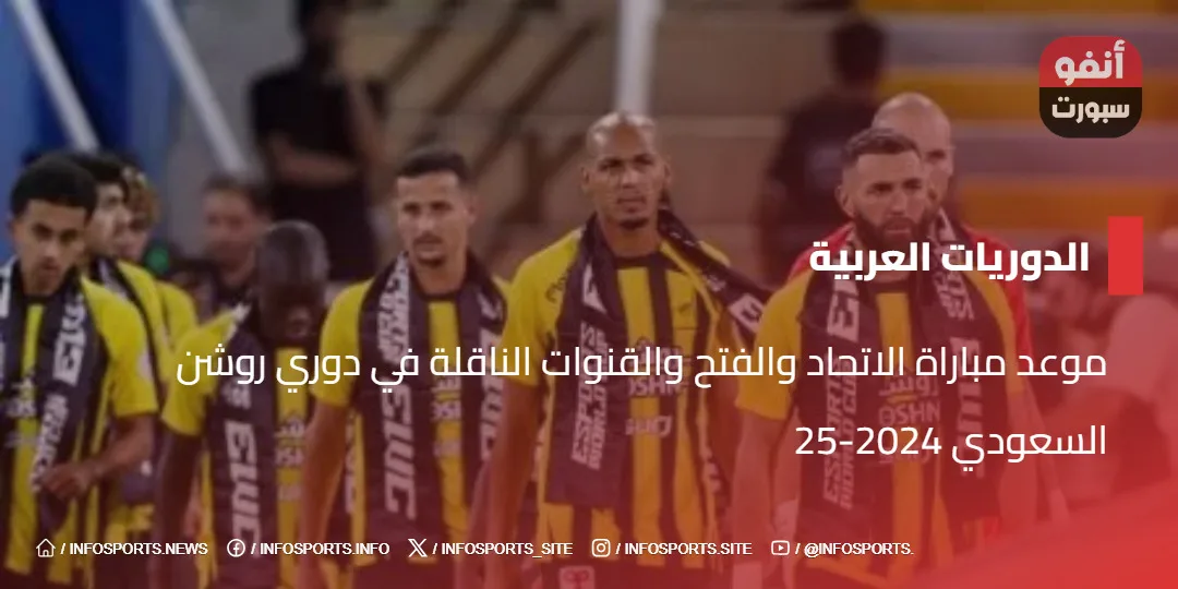 موعد مباراة الاتحاد والفتح والقنوات الناقلة في دوري روشن السعودي 2024-25