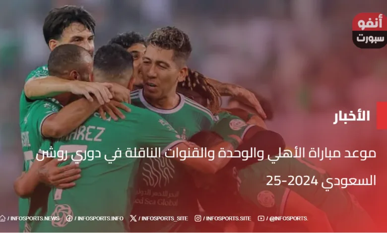 موعد مباراة الأهلي والوحدة والقنوات الناقلة في دوري روشن السعودي 2024-25