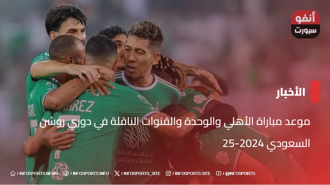 موعد مباراة الأهلي والوحدة والقنوات الناقلة في دوري روشن السعودي 2024-25