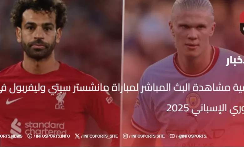 كيفية مشاهدة البث المباشر لمباراة مانشستر سيتي وليفربول في الدوري الإسباني 2025 - مشاهدة مانشستر سيتي – ليفربول