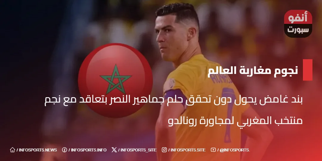 بند غامض يحول دون تحقق حلم جماهير النصر بتعاقد مع نجم منتخب المغربي لمجاورة  رونالدو