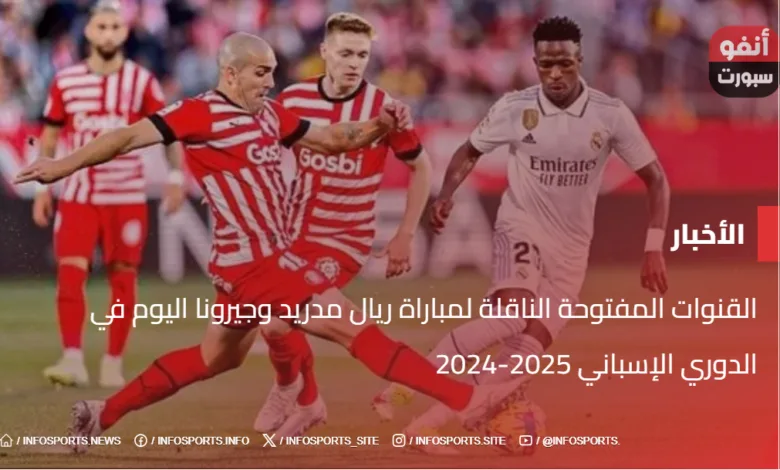 القنوات المفتوحة الناقلة لمباراة ريال مدريد وجيرونا اليوم في الدوري الإسباني 2025-2024 - القنوات المفتوحة الناقلة لمباراة ريال مدريد