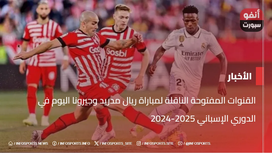 القنوات المفتوحة الناقلة لمباراة ريال مدريد وجيرونا اليوم في الدوري الإسباني 2025-2024 - القنوات المفتوحة الناقلة لمباراة ريال مدريد