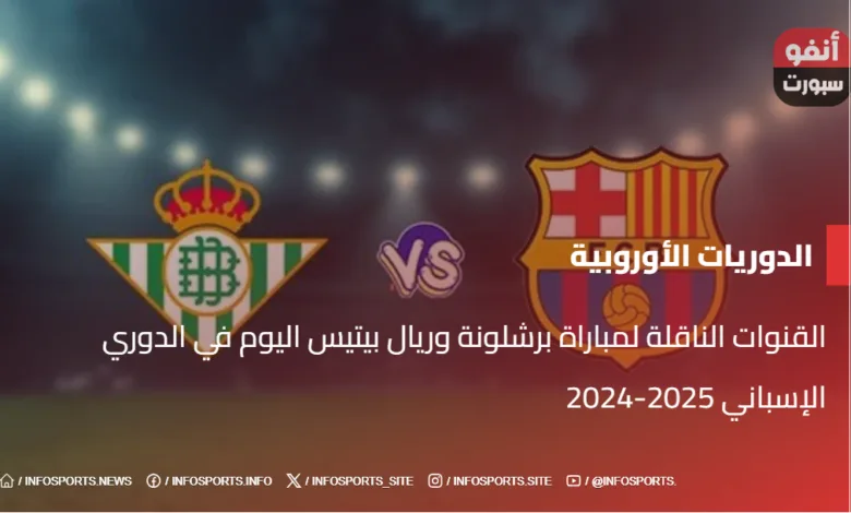 القنوات الناقلة لمباراة برشلونة وريال بيتيس اليوم في الدوري الإسباني 2025-2024 - القنوات الناقلة لمباراة برشلونة وريال بيتيس