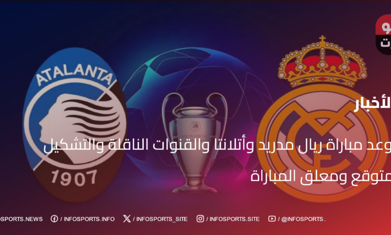 موعد مباراة ريال مدريد وأتلانتا والقنوات الناقلة والتشكيل المتوقع ومعلق المباراة - موعد مباراة ريال مدريد وأتالانتا