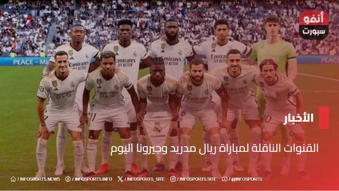 القنوات الناقلة لمباراة ريال مدريد وجيرونا اليوم - القنوات الناقلة لمباراة ريال مدريد وجيرونا اليوم