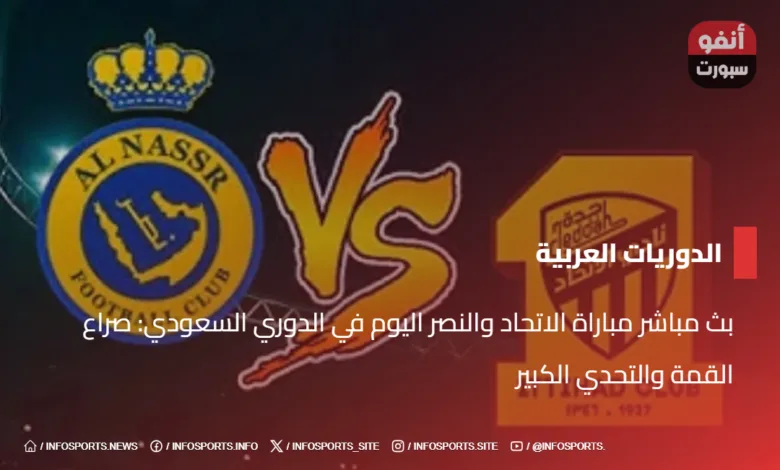 بث مباشر مباراة الاتحاد والنصر اليوم في الدوري السعودي: صراع القمة والتحدي الكبير - بث مباشر مباراة الاتحاد والنصر اليوم