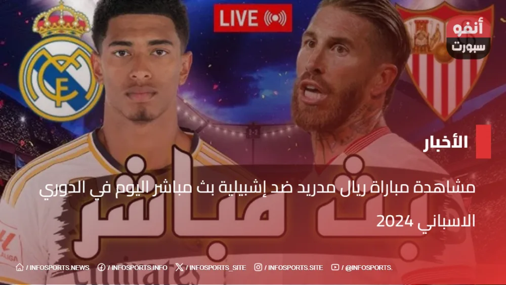 مشاهدة مباراة ريال مدريد ضد إشبيلية بث مباشر اليوم في الدوري الاسباني 2024 - مشاهدة مباراة ريال مدريد ضد إشبيلية