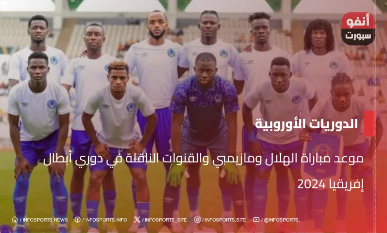 موعد مباراة الهلال ومازيمبي والقنوات الناقلة في دوري أبطال إفريقيا 2024 - موعد مباراة الهلال ومازيمبي